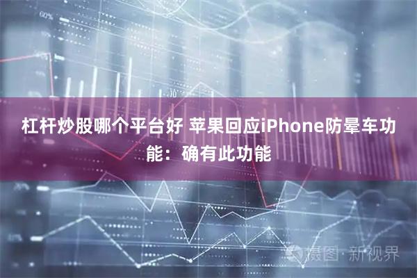 杠杆炒股哪个平台好 苹果回应iPhone防晕车功能：确有此功能
