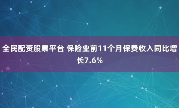 全民配资股票平台 保险业前11个月保费收入同比增长7.6%