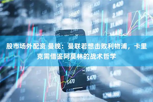 股市场外配资 曼晚：曼联若想击败利物浦，卡里克需借鉴阿莫林的战术哲学